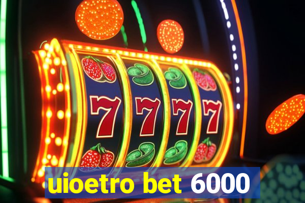 uioetro bet 6000